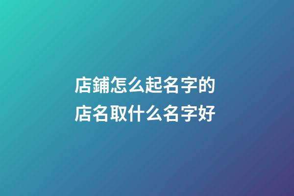 店鋪怎么起名字的 店名取什么名字好-第1張-店鋪起名-玄機派